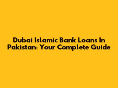 Dubai Islamic Bank Loans In Pakistan: Your Complete Guide