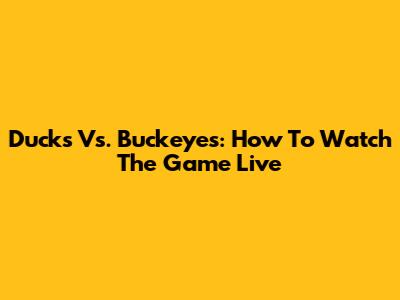 Ducks Vs. Buckeyes: How To Watch The Game Live
