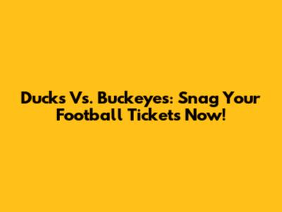 Ducks Vs. Buckeyes: Snag Your Football Tickets Now!