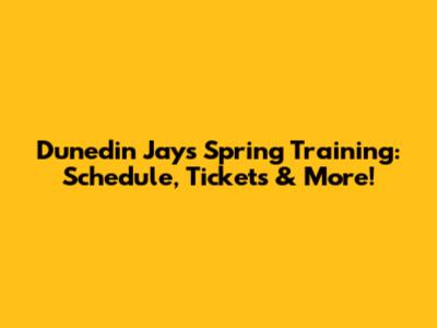 Dunedin Jays Spring Training: Schedule, Tickets & More!