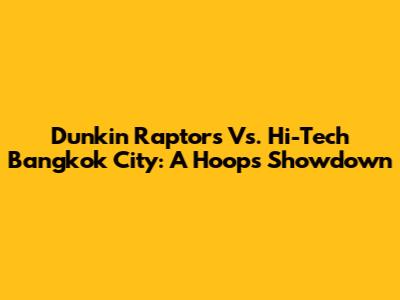 Dunkin' Raptors Vs. Hi-Tech Bangkok City: A Hoops Showdown