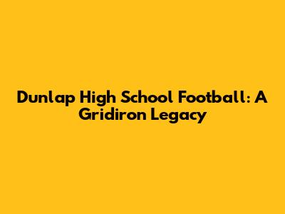 Dunlap High School Football: A Gridiron Legacy