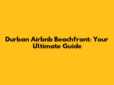 Durban Airbnb Beachfront: Your Ultimate Guide