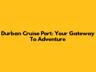 Durban Cruise Port: Your Gateway To Adventure