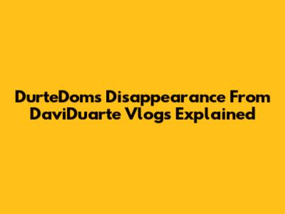 DurteDom's Disappearance From DaviDuarte Vlogs Explained