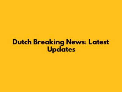 Dutch Breaking News: Latest Updates