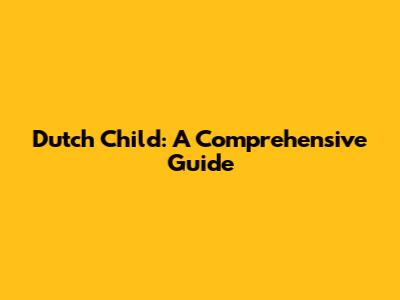 Dutch Child: A Comprehensive Guide