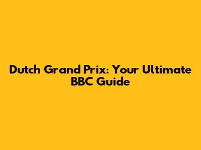 Dutch Grand Prix: Your Ultimate BBC Guide