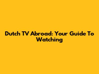 Dutch TV Abroad: Your Guide To Watching