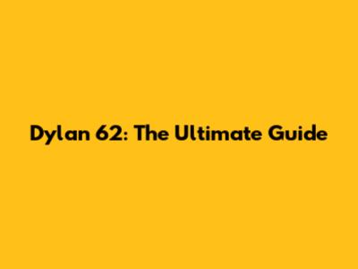 Dylan 62: The Ultimate Guide
