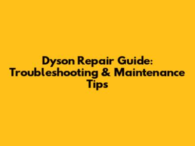 Dyson Repair Guide: Troubleshooting & Maintenance Tips