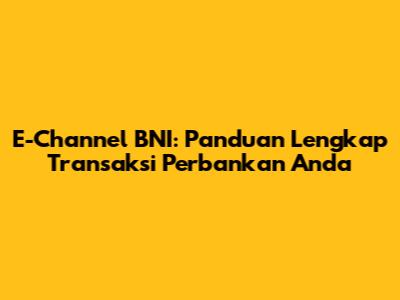 E-Channel BNI: Panduan Lengkap Transaksi Perbankan Anda