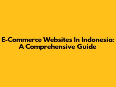 E-Commerce Websites In Indonesia: A Comprehensive Guide