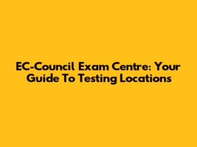 EC-Council Exam Centre: Your Guide To Testing Locations