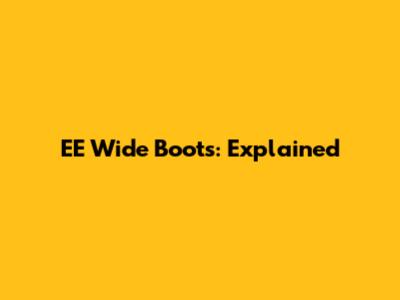 EE Wide Boots: Explained