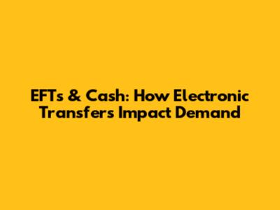 EFTs & Cash: How Electronic Transfers Impact Demand