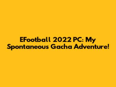 EFootball 2022 PC: My Spontaneous Gacha Adventure!