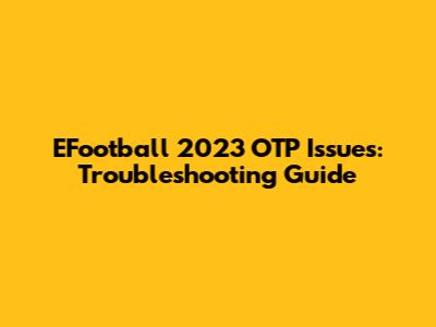 EFootball 2023 OTP Issues: Troubleshooting Guide