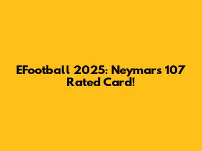 EFootball 2025: Neymar's 107 Rated Card!