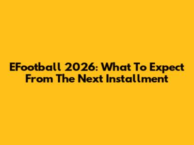 EFootball 2026: What To Expect From The Next Installment