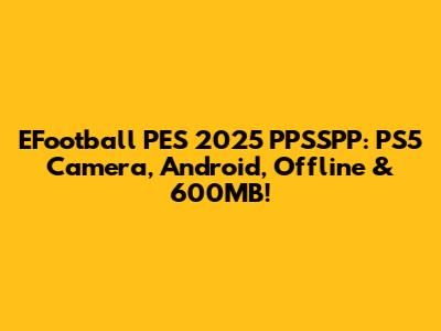 EFootball PES 2025 PPSSPP: PS5 Camera, Android, Offline & 600MB!