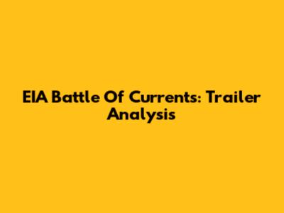 EIA Battle Of Currents: Trailer Analysis