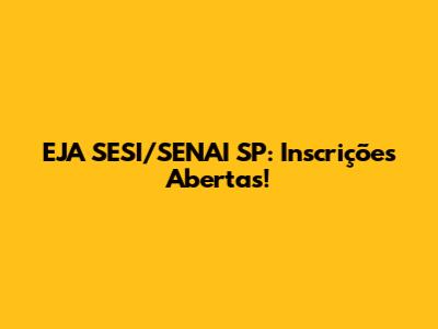 EJA SESI/SENAI SP: Inscrições Abertas!