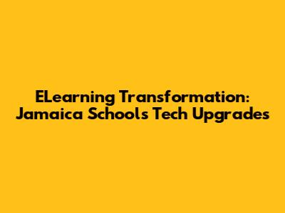 ELearning Transformation: Jamaica Schools Tech Upgrades