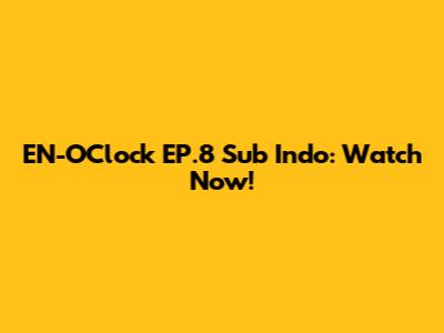 EN-O'Clock EP.8 Sub Indo: Watch Now!