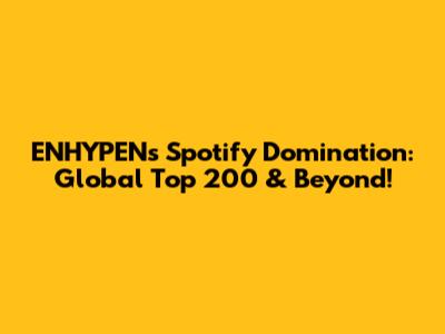 ENHYPEN's Spotify Domination: Global Top 200 & Beyond!