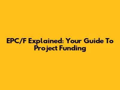EPC/F Explained: Your Guide To Project Funding