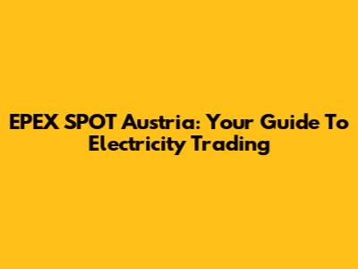 EPEX SPOT Austria: Your Guide To Electricity Trading
