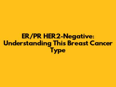ER/PR HER2-Negative: Understanding This Breast Cancer Type