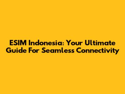 ESIM Indonesia: Your Ultimate Guide For Seamless Connectivity