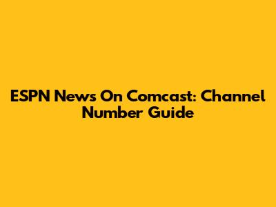 ESPN News On Comcast: Channel Number Guide