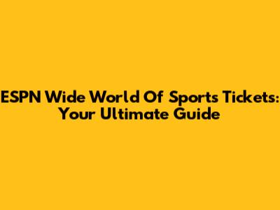 ESPN Wide World Of Sports Tickets: Your Ultimate Guide