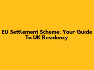 EU Settlement Scheme: Your Guide To UK Residency