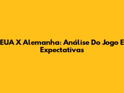 EUA X Alemanha: Análise Do Jogo E Expectativas