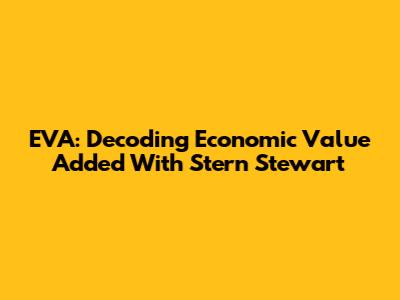 EVA: Decoding Economic Value Added With Stern Stewart