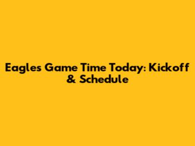 Eagles Game Time Today: Kickoff & Schedule