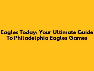 Eagles Today: Your Ultimate Guide To Philadelphia Eagles Games