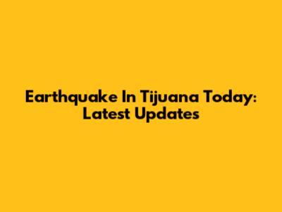 Earthquake In Tijuana Today: Latest Updates
