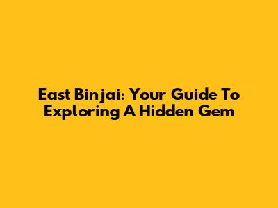 East Binjai: Your Guide To Exploring A Hidden Gem