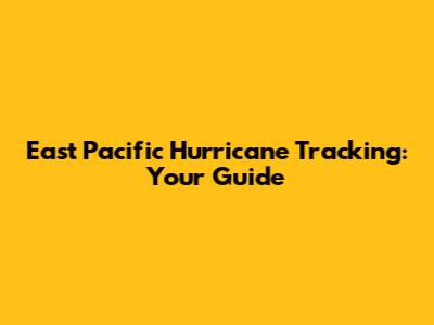 East Pacific Hurricane Tracking: Your Guide