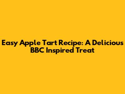 Easy Apple Tart Recipe: A Delicious BBC Inspired Treat