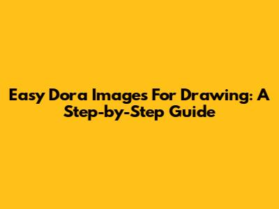 Easy Dora Images For Drawing: A Step-by-Step Guide