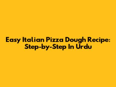 Easy Italian Pizza Dough Recipe: Step-by-Step In Urdu