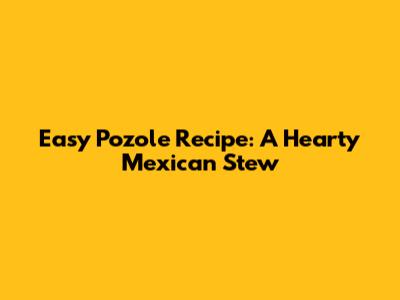 Easy Pozole Recipe: A Hearty Mexican Stew