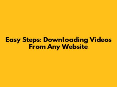 Easy Steps: Downloading Videos From Any Website