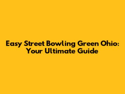 Easy Street Bowling Green Ohio: Your Ultimate Guide